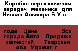 Коробка переключения передач (механика) для Ниссан Альмира Б/У с 2014 года › Цена ­ 22 000 - Все города Авто » Продажа запчастей   . Тверская обл.,Удомля г.